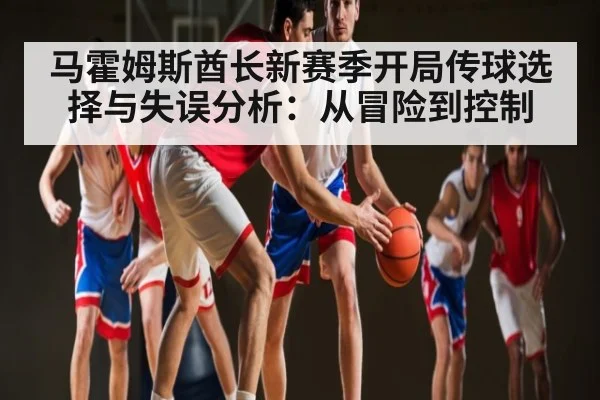 马霍姆斯酋长新赛季开局传球选择与失误分析：从冒险到控制